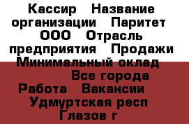 Кассир › Название организации ­ Паритет, ООО › Отрасль предприятия ­ Продажи › Минимальный оклад ­ 22 000 - Все города Работа » Вакансии   . Удмуртская респ.,Глазов г.